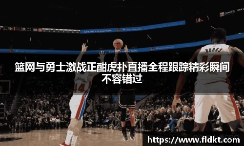 篮网与勇士激战正酣虎扑直播全程跟踪精彩瞬间不容错过