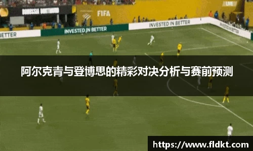 阿尔克青与登博思的精彩对决分析与赛前预测
