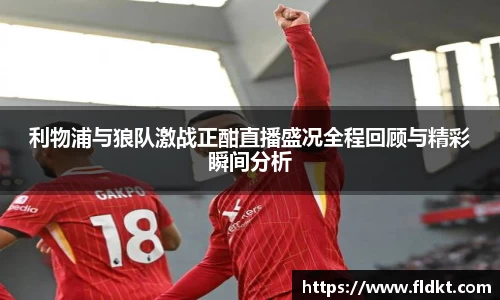 利物浦与狼队激战正酣直播盛况全程回顾与精彩瞬间分析