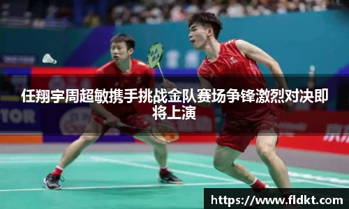 任翔宇周超敏携手挑战金队赛场争锋激烈对决即将上演