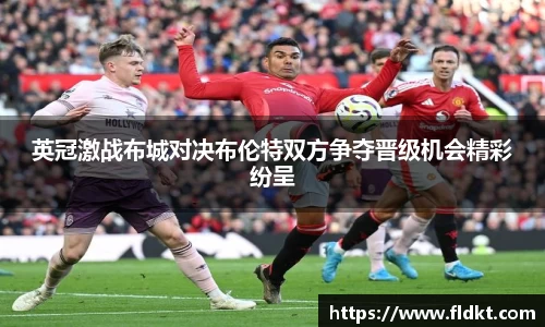 英冠激战布城对决布伦特双方争夺晋级机会精彩纷呈