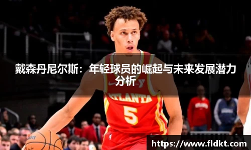 戴森丹尼尔斯：年轻球员的崛起与未来发展潜力分析