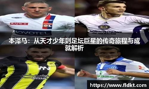 本泽马：从天才少年到足坛巨星的传奇旅程与成就解析
