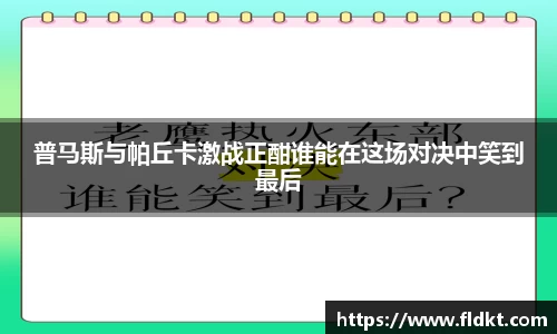 普马斯与帕丘卡激战正酣谁能在这场对决中笑到最后