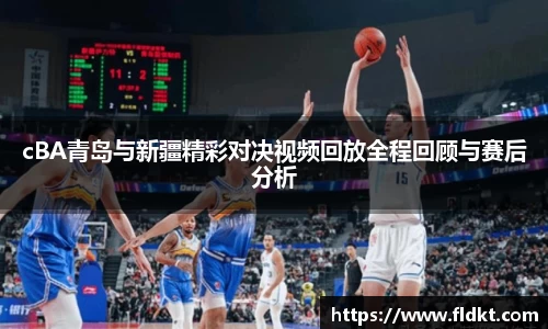 cBA青岛与新疆精彩对决视频回放全程回顾与赛后分析
