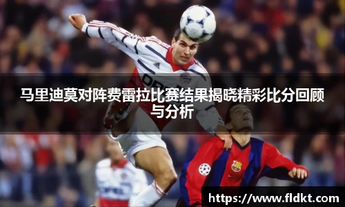 马里迪莫对阵费雷拉比赛结果揭晓精彩比分回顾与分析