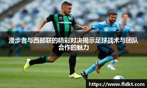 漫步者与西部联的精彩对决揭示足球战术与团队合作的魅力