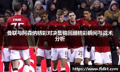 曼联与阿森纳精彩对决集锦回顾精彩瞬间与战术分析
