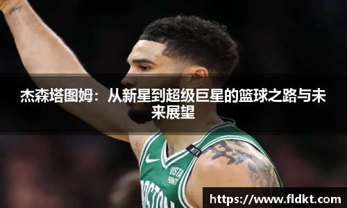 杰森塔图姆：从新星到超级巨星的篮球之路与未来展望