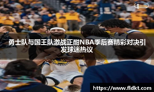 勇士队与国王队激战正酣NBA季后赛精彩对决引发球迷热议