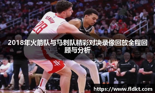 2018年火箭队与马刺队精彩对决录像回放全程回顾与分析