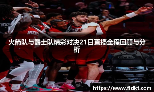 火箭队与爵士队精彩对决21日直播全程回顾与分析