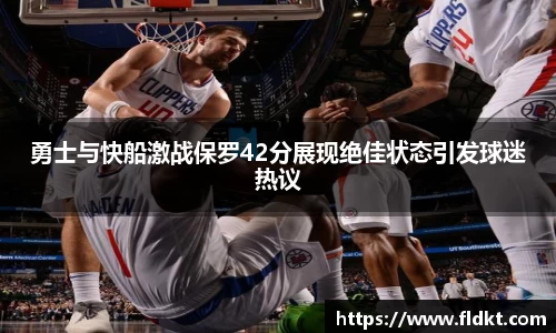 勇士与快船激战保罗42分展现绝佳状态引发球迷热议