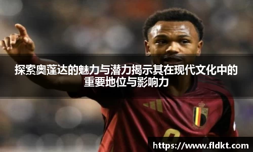 探索奥蓬达的魅力与潜力揭示其在现代文化中的重要地位与影响力