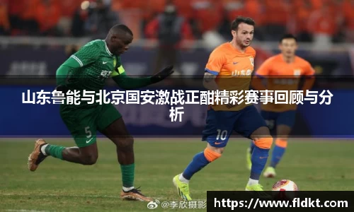 山东鲁能与北京国安激战正酣精彩赛事回顾与分析