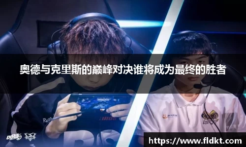 奥德与克里斯的巅峰对决谁将成为最终的胜者