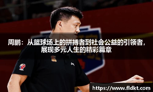 周鹏：从篮球场上的拼搏者到社会公益的引领者，展现多元人生的精彩篇章