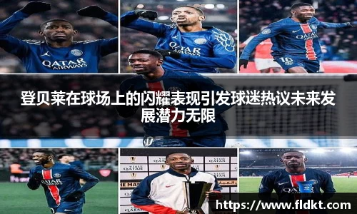 登贝莱在球场上的闪耀表现引发球迷热议未来发展潜力无限