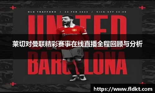 莱切对曼联精彩赛事在线直播全程回顾与分析