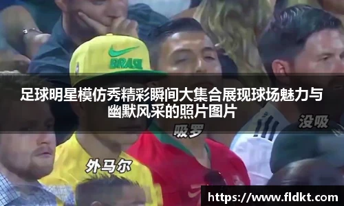 足球明星模仿秀精彩瞬间大集合展现球场魅力与幽默风采的照片图片