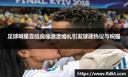 足球明星喜结良缘浪漫婚礼引发球迷热议与祝福